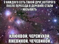 у каждого есть такой друг которого после переезда в деревню стали называть клюквой, черемухой, яжевикой, чечевикой,