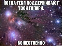 когда тебя поддерживают твои гопари, божественно