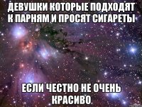 девушки которые подходят к парням и просят сигареты если честно не очень красиво