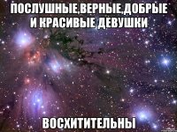послушные,верные,добрые и красивые девушки восхитительны