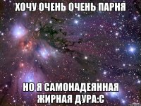 хочу очень очень парня но я самонадеянная жирная дура:с