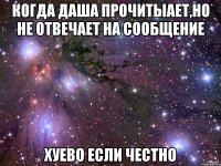 когда даша прочитыает,но не отвечает на сообщение хуево если честно