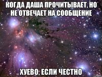 когда даша прочитывает, но не отвечает на сообщение хуево, если честно