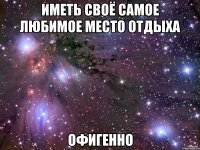 иметь своё самое любимое место отдыха офигенно