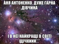 аня антоненко, дуже гарна дівчина і в неї найкращі в світі щічкиии***