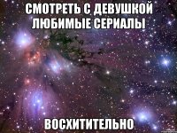 смотреть с девушкой любимые сериалы восхитительно