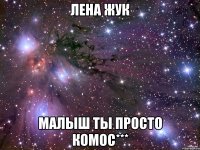 лена жук малыш ты просто комос***