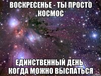 воскресенье - ты просто космос единственный день , когда можно выспаться