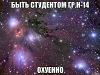 быть студентом гр.н-14 охуенно