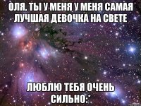 оля, ты у меня у меня самая лучшая девочка на свете люблю тебя очень сильно:*