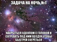задача на ночь №1 накрыться одеялом с головой и согревать под ним воздух чтобы быстрей согреться
