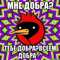 мне добра? тебе добра?всеем добра^^