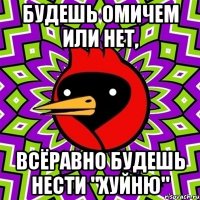 будешь омичем или нет, всёравно будешь нести "хуйню"