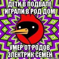 дети в подвале играли в род дом умер от родов электрик семён