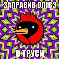 заправив олiвэ в труси