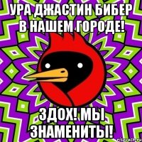 ура джастин бибер в нашем городе! здох! мы знамениты!