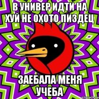 в универ идти на хуй не охото пиздец заебала меня учеба