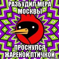 разбудил мера москвы проснулся жареной птичкой