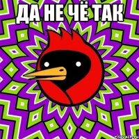 да не чё так 
