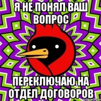 я не понял ваш вопрос переключаю на отдел договоров