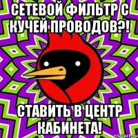 сетевой фильтр с кучей проводов?! ставить в центр кабинета!
