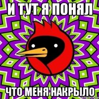 и тут я понял что меня накрыло