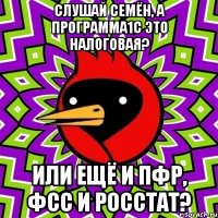 слушай семён, а программа1с это налоговая? или ещё и пфр, фсс и росстат?