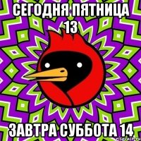 сегодня пятница 13 завтра суббота 14