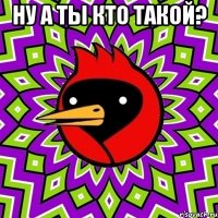 ну а ты кто такой? 