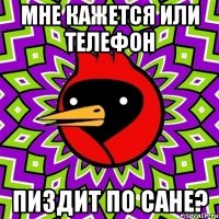 мне кажется или телефон пиздит по сане?