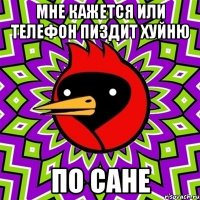 мне кажется или телефон пиздит хуйню по сане