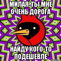 милая, ты мне очень дорога найду кого-то подешевле