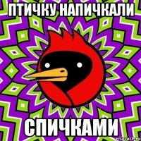 птичку напичкали спичками