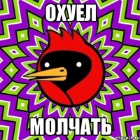 охуел молчать