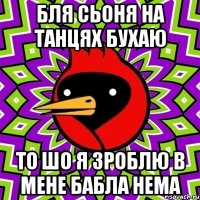 бля сьоня на танцях бухаю то шо я зроблю в мене бабла нема