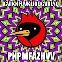 gviknfuvkjjodcvrlyq pnpmfazhvv