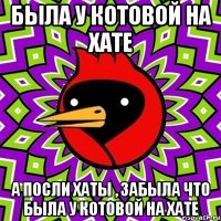 была у котовой на хате а посли хаты , забыла что была у котовой на хате
