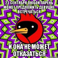 23 сентября любой парень может предложить девушке встречаться и она не может отказаться
