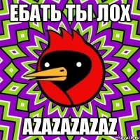 ебать ты лох azazazazaz