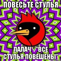 повесьте стулья палач - "все стулья повешены"