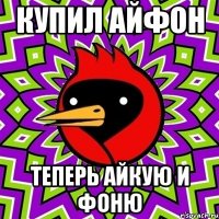 купил айфон теперь айкую и фоню