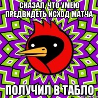 сказал, что умею предвидеть исход матча получил в табло