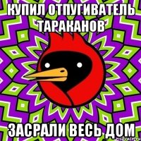 купил отпугиватель тараканов засрали весь дом