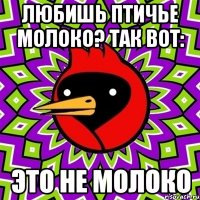 любишь птичье молоко? так вот: это не молоко