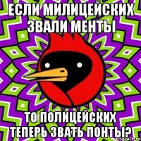 если милицейских звали менты то полицейских теперь звать понты?