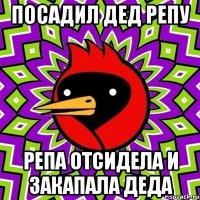 посадил дед репу репа отсидела и закапала деда