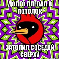 долго плевал в потолок затопил соседей сверху