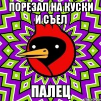 порезал на куски и съел палец