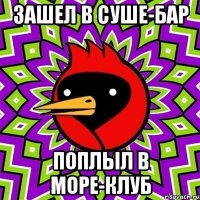 зашел в суше-бар поплыл в море-клуб