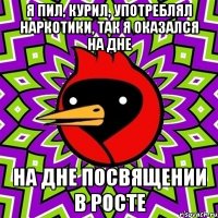я пил, курил, употреблял наркотики, так я оказался на дне на дне посвящении в росте